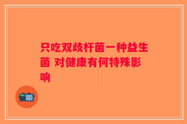 只吃双歧杆菌一种益生菌 对健康有何特殊影响