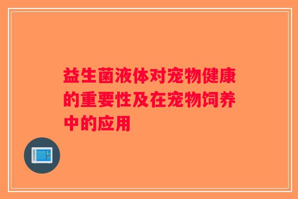 益生菌液体对宠物健康的重要性及在宠物饲养中的应用