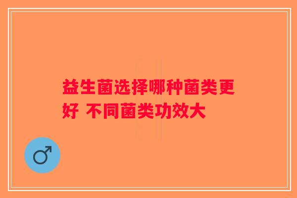益生菌选择哪种菌类更好 不同菌类功效大