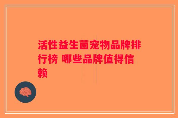 活性益生菌宠物品牌排行榜 哪些品牌值得信赖
