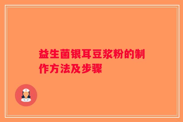益生菌银耳豆浆粉的制作方法及步骤