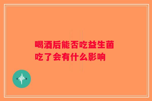 喝酒后能否吃益生菌 吃了会有什么影响