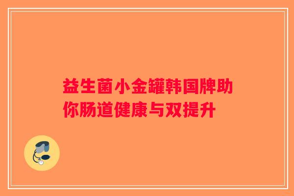 益生菌小金罐韩国牌助你肠道健康与双提升