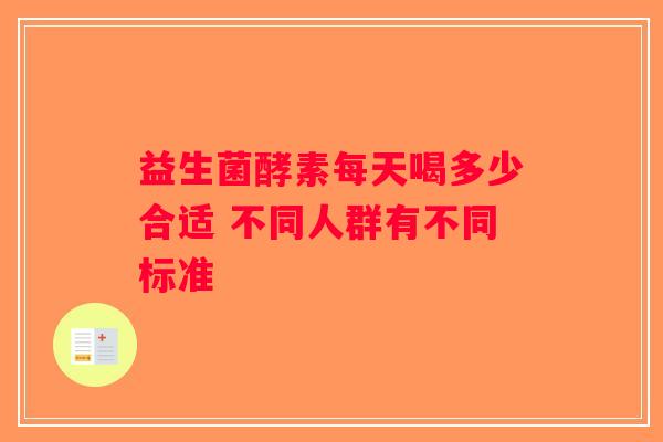 益生菌酵素每天喝多少合适 不同人群有不同标准