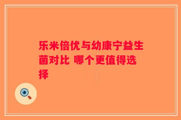 乐米倍优与幼康宁益生菌对比 哪个更值得选择