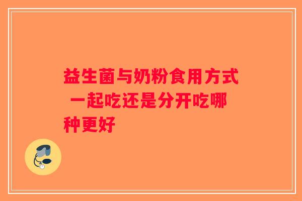 益生菌与奶粉食用方式 一起吃还是分开吃哪种更好