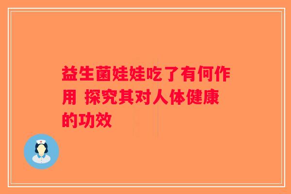 益生菌娃娃吃了有何作用 探究其对人体健康的功效