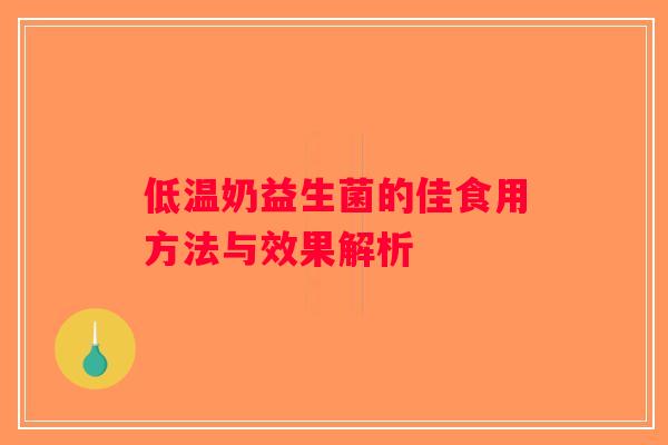 低温奶益生菌的佳食用方法与效果解析