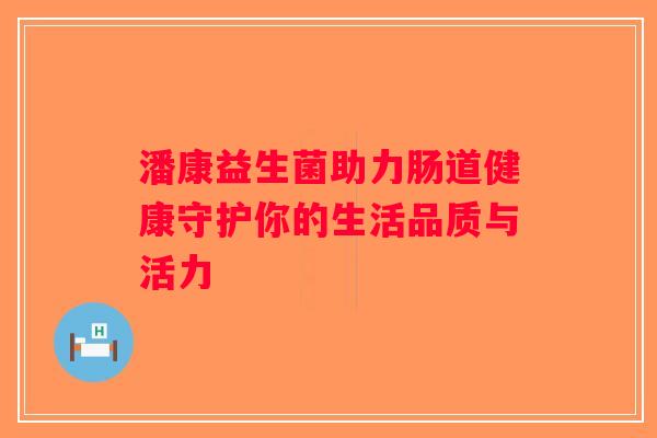 潘康益生菌助力肠道健康守护你的生活品质与活力