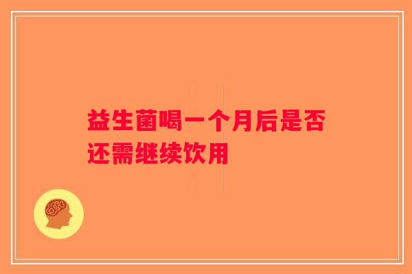 益生菌喝一个月后是否还需继续饮用