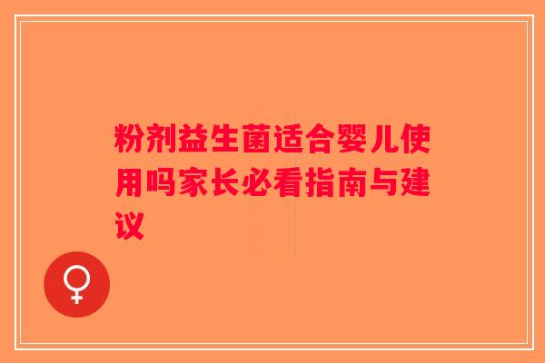 粉剂益生菌适合婴儿使用吗家长必看指南与建议