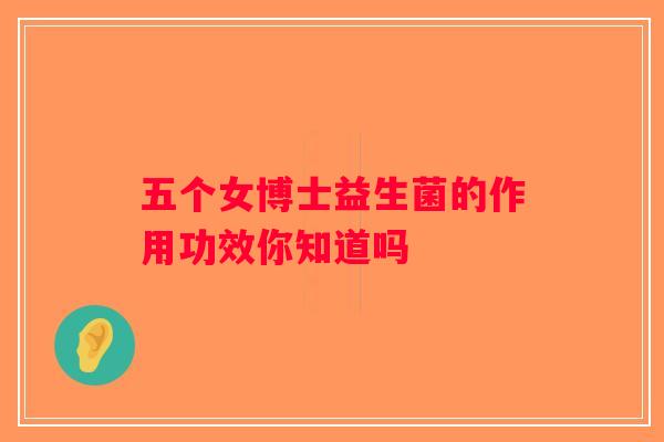 五个女博士益生菌的作用功效你知道吗