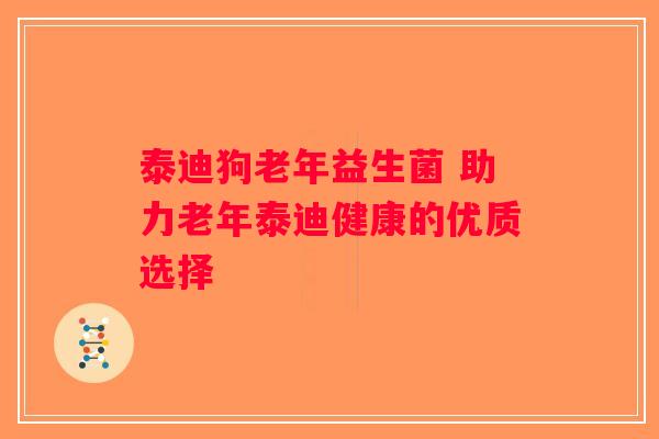 泰迪狗老年益生菌 助力老年泰迪健康的优质选择