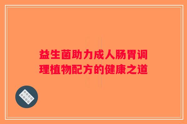 益生菌助力成人肠胃调理植物配方的健康之道