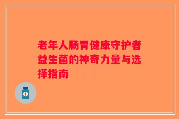 老年人肠胃健康守护者益生菌的神奇力量与选择指南