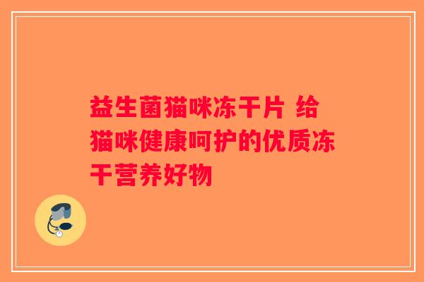 益生菌猫咪冻干片 给猫咪健康呵护的优质冻干营养好物