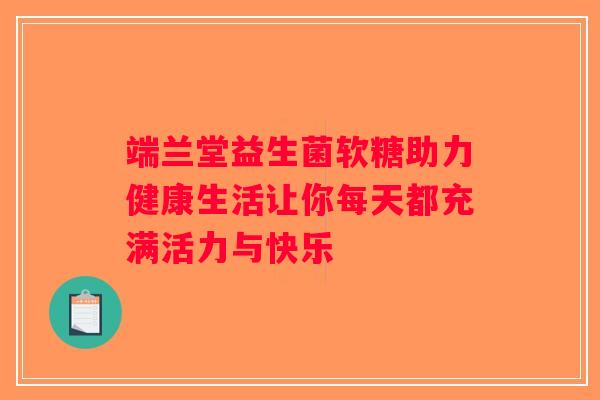 端兰堂益生菌软糖助力健康生活让你每天都充满活力与快乐
