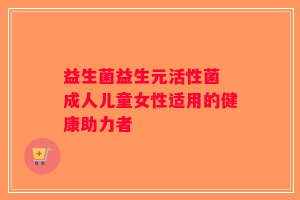 益生菌益生元活性菌 成人儿童女性适用的健康助力者