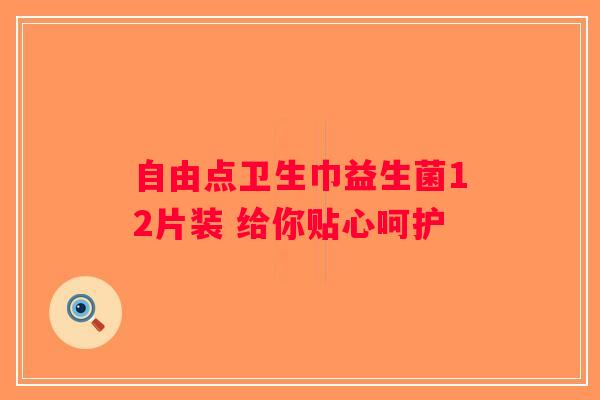 自由点卫生巾益生菌12片装 给你贴心呵护