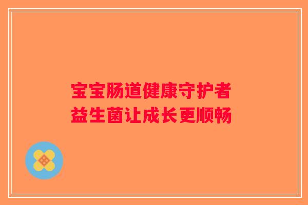 宝宝肠道健康守护者 益生菌让成长更顺畅