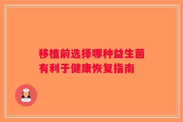 移植前选择哪种益生菌有利于健康恢复指南