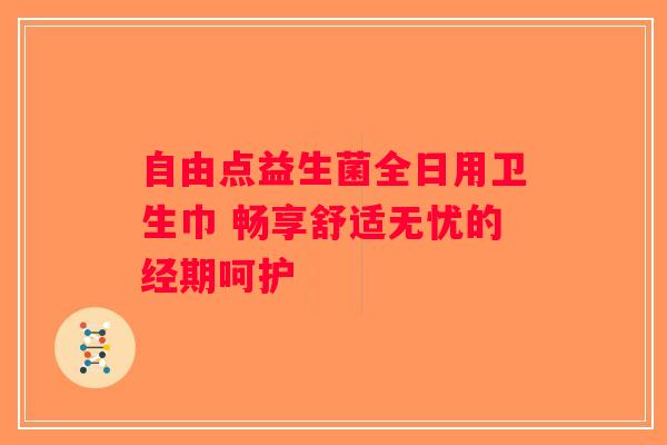 自由点益生菌全日用卫生巾 畅享舒适无忧的经期呵护