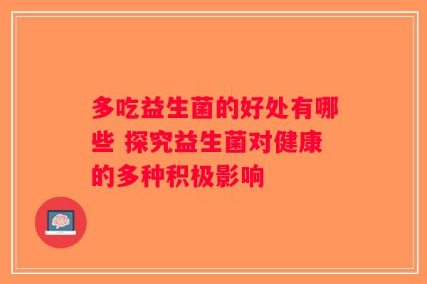 多吃益生菌的好处有哪些 探究益生菌对健康的多种积极影响