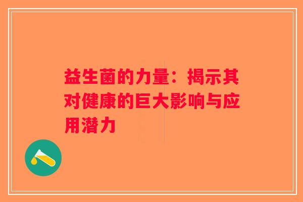 益生菌的力量：揭示其对健康的巨大影响与应用潜力