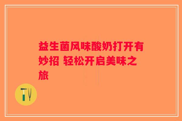 益生菌风味酸奶打开有妙招 轻松开启美味之旅