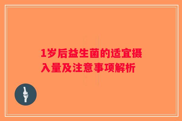 1岁后益生菌的适宜摄入量及注意事项解析