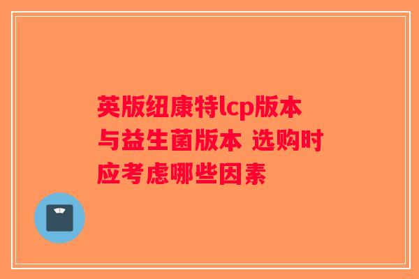 英版纽康特lcp版本与益生菌版本 选购时应考虑哪些因素