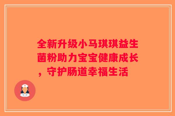 全新升级小马琪琪益生菌粉助力宝宝健康成长，守护肠道幸福生活