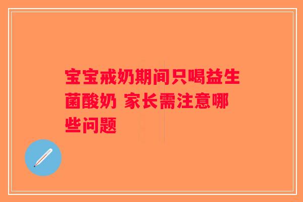 宝宝戒奶期间只喝益生菌酸奶 家长需注意哪些问题