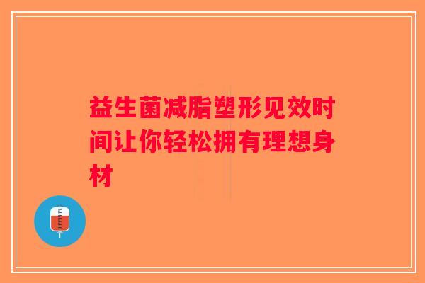 益生菌减脂塑形见效时间让你轻松拥有理想身材