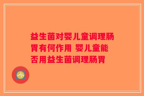 益生菌对婴儿童调理肠胃有何作用 婴儿童能否用益生菌调理肠胃