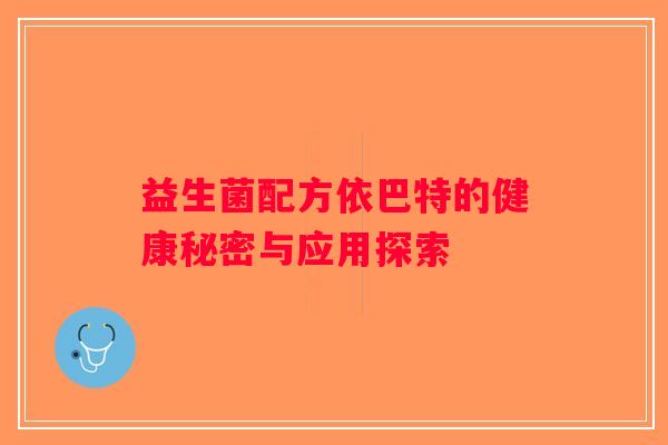 益生菌配方依巴特的健康秘密与应用探索