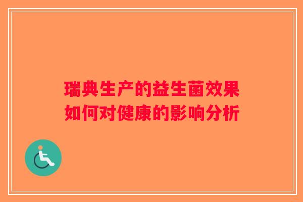 瑞典生产的益生菌效果如何对健康的影响分析