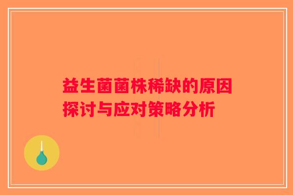 益生菌菌株稀缺的原因探讨与应对策略分析