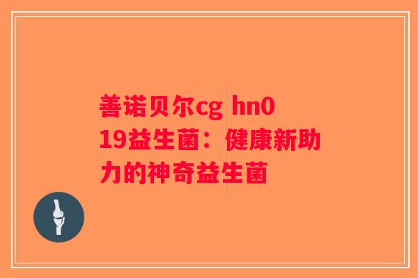 善诺贝尔cg hn019益生菌：健康新助力的神奇益生菌