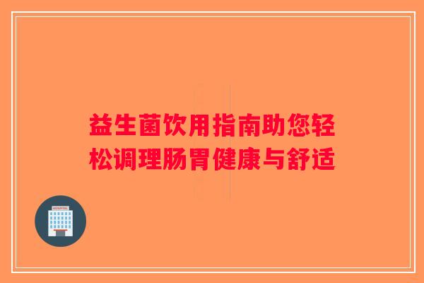 益生菌饮用指南助您轻松调理肠胃健康与舒适