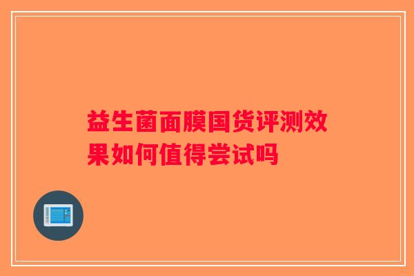 益生菌面膜国货评测效果如何值得尝试吗