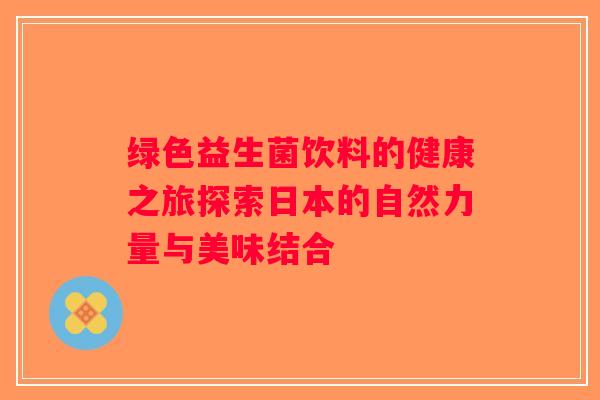 绿色益生菌饮料的健康之旅探索日本的自然力量与美味结合