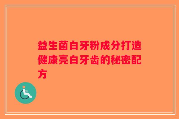 益生菌白牙粉成分打造健康亮白牙齿的秘密配方