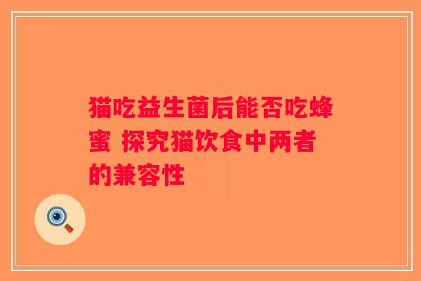 猫吃益生菌后能否吃蜂蜜 探究猫饮食中两者的兼容性