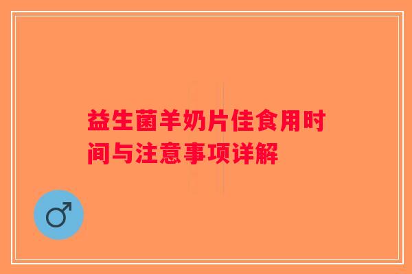 益生菌羊奶片佳食用时间与注意事项详解