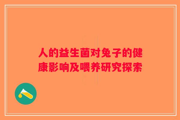 人的益生菌对兔子的健康影响及喂养研究探索