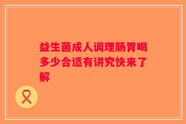 益生菌成人调理肠胃喝多少合适有讲究快来了解