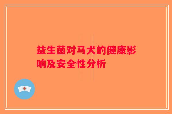 益生菌对马犬的健康影响及安全性分析