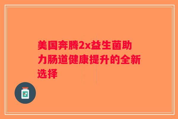 美国奔腾2x益生菌助力肠道健康提升的全新选择