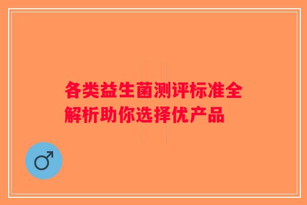 各类益生菌测评标准全解析助你选择优产品